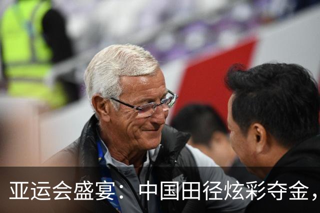 亚运会盛宴：中国田径炫彩夺金，未来可期！